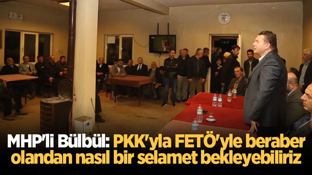 MHP'li Bülbül: PKK'yla FETÖ'yle beraber olandan nasıl bir selamet bekleyebiliriz
