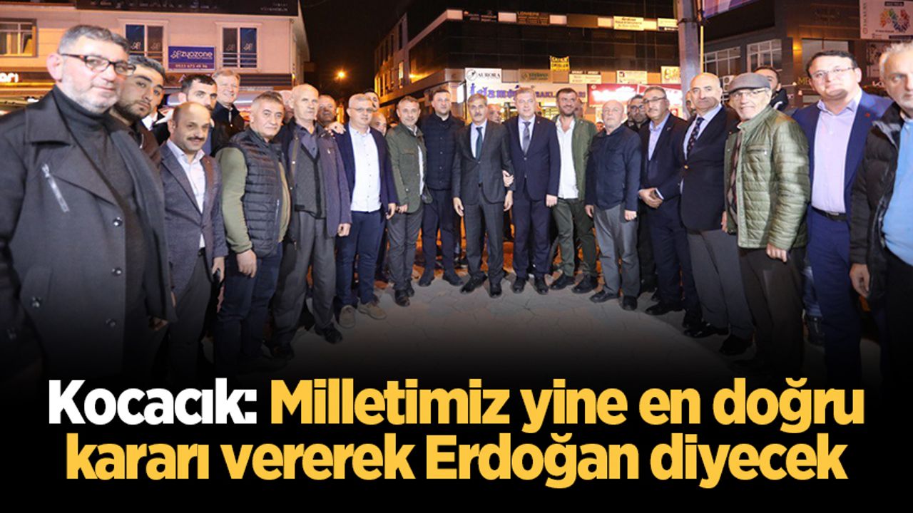 Kocacık: Milletimiz yine en doğru kararı vererek Erdoğan diyecek