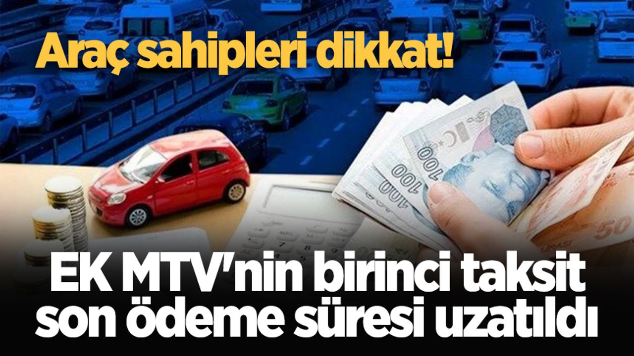 Araç sahipleri dikkat! EK MTV'nin birinci taksit son ödeme süresi uzatıldı