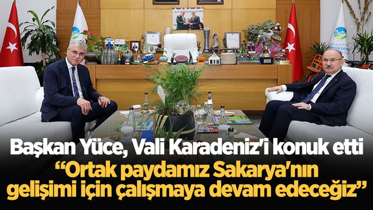 Başkan Yüce, Vali Karadeniz'i konuk etti: “Ortak paydamız Sakarya'nın gelişimi için çalışmaya devam edeceğiz”