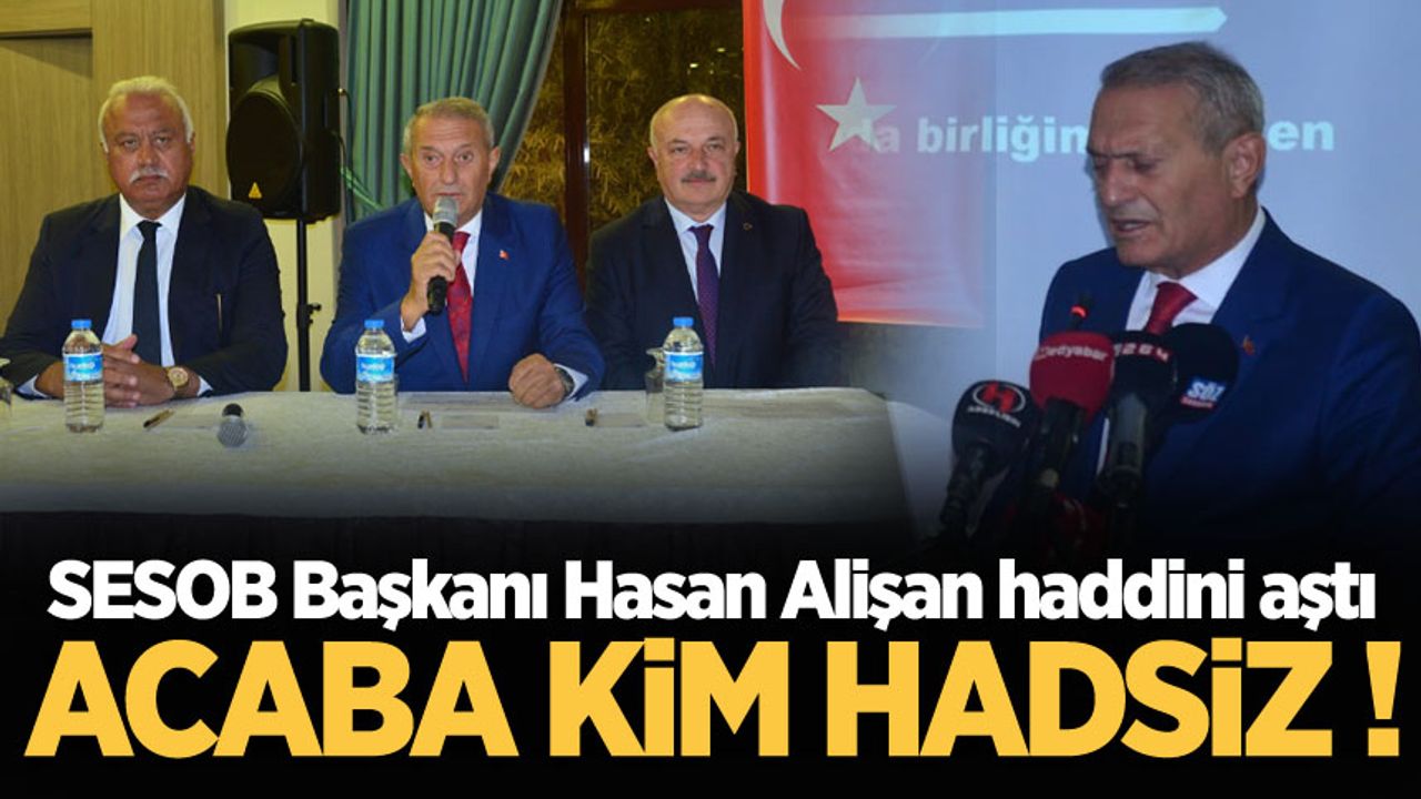 SESOB Başkanı Hasan Alişan haddini aştı Acaba Kim Hadsiz !
