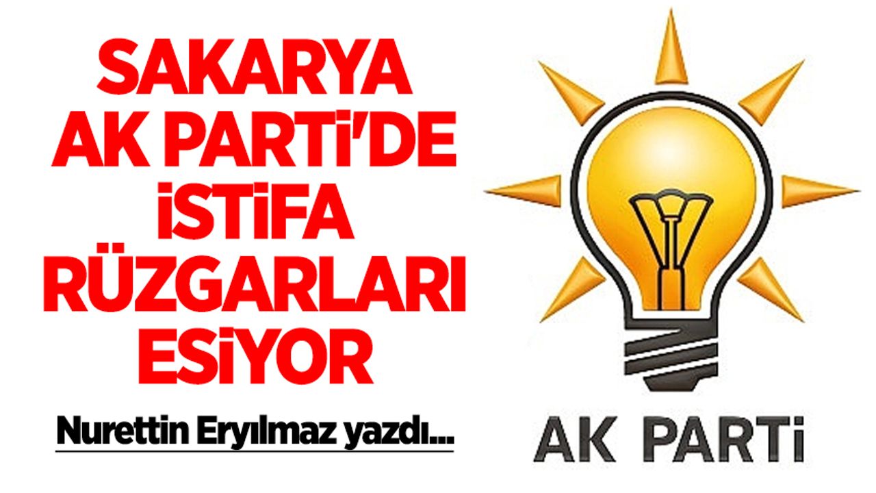 Sakarya AK Parti'de istifa rüzgârları esiyor