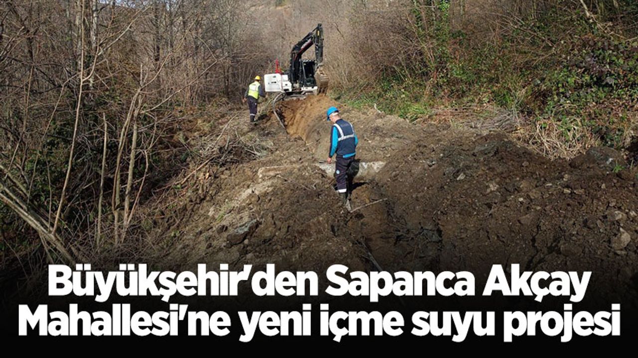 Büyükşehir'den Sapanca Akçay Mahallesi'ne yeni içme suyu projesi