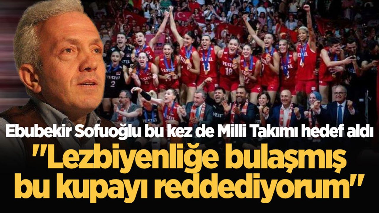 Ebubekir Sofuoğlu bu kez de Milli Takımı hedef aldı: Lezbiyenliğe bulaşmış bu kupayı reddediyorum