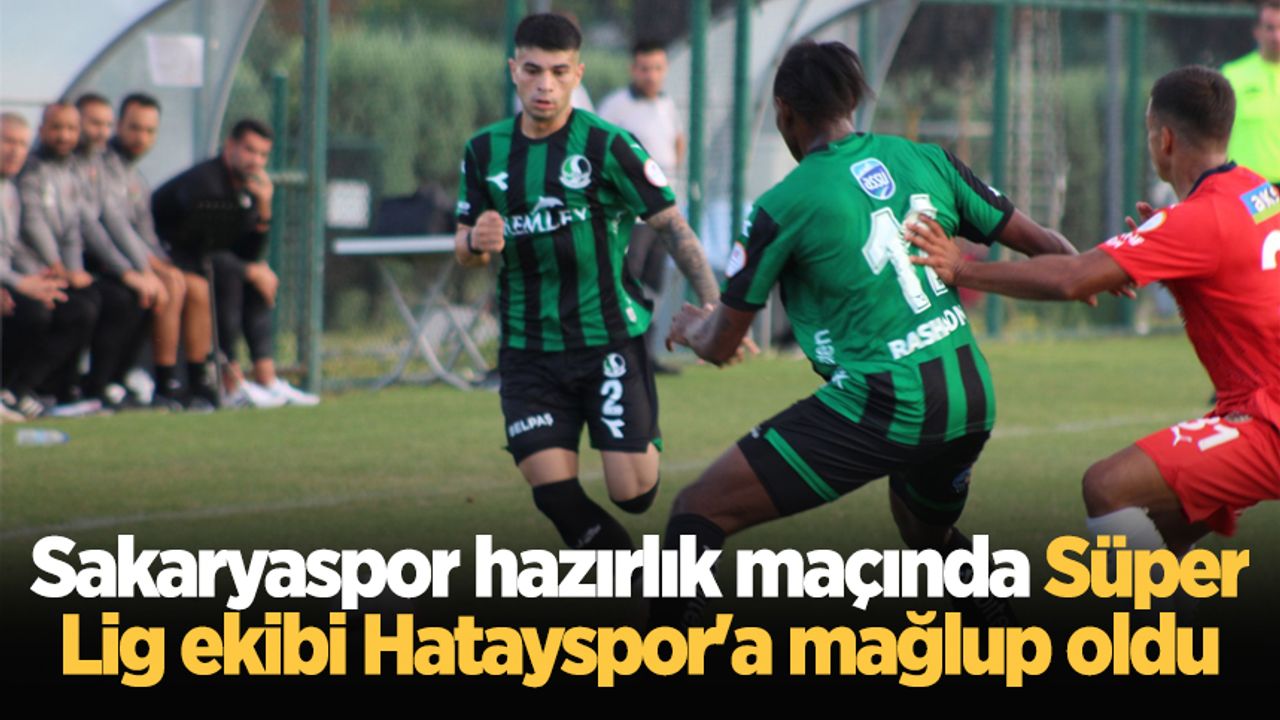 Sakaryaspor hazırlık maçında Süper Lig ekibi Hatayspor'a mağlup oldu