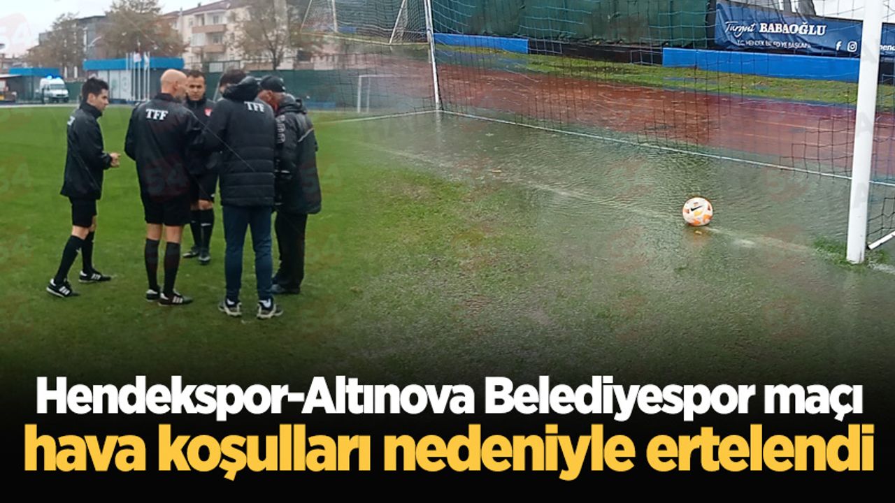 Hendekspor-Altınova Belediyespor maçı hava koşulları nedeniyle ertelendi