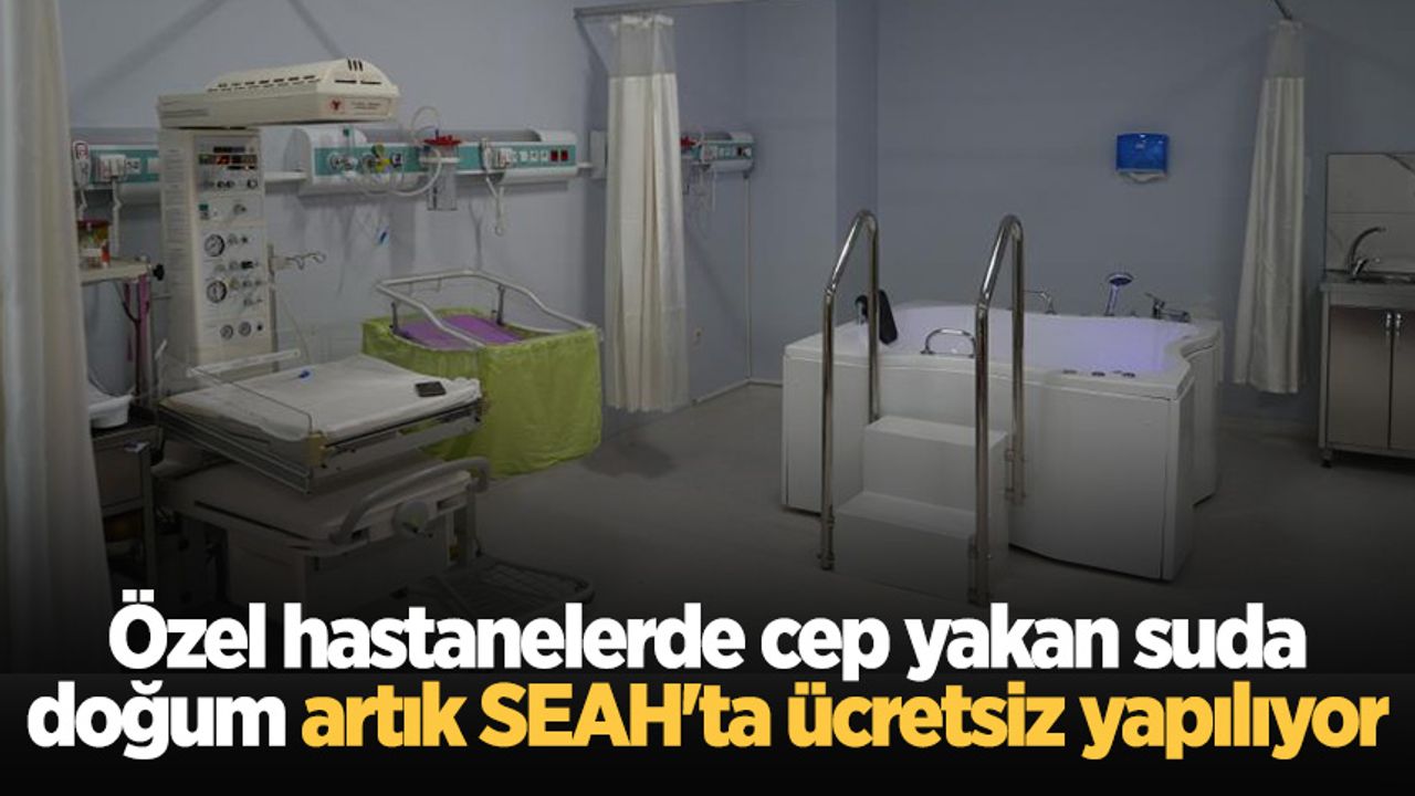 Özel hastanelerde cep yakan suda doğum artık SEAH'ta ücretsiz yapılıyor