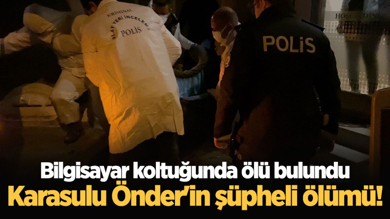 Karasulu Önder'in şüpheli ölümü! Bilgisayar koltuğunda ölü bulundu