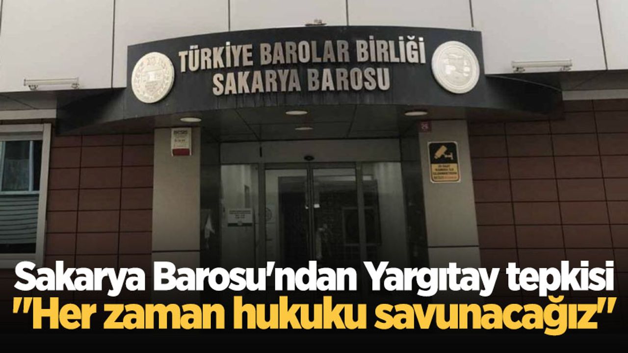 Sakarya Barosu'ndan Yargıtay tepkisi: "Her zaman hukuku savunacağız"