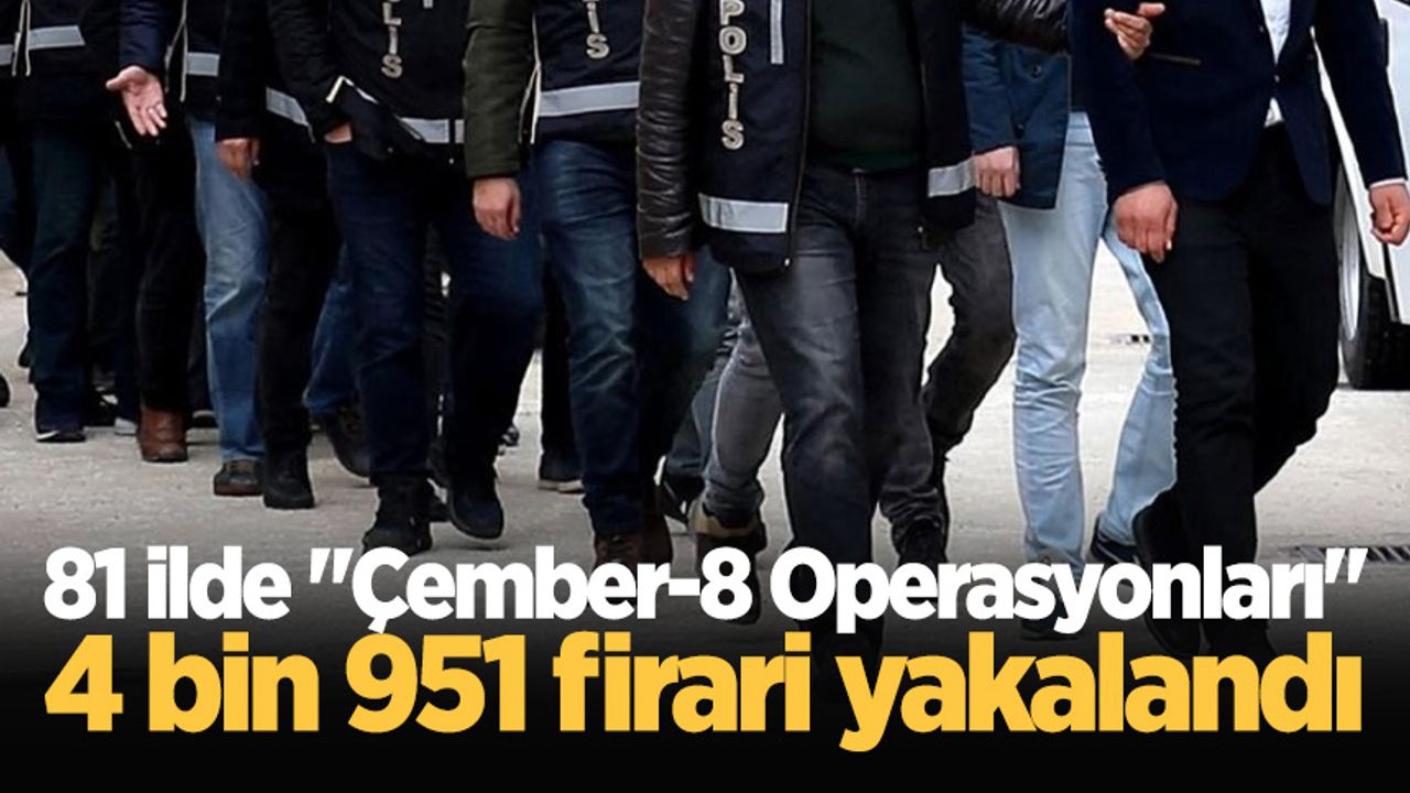 81 ilde "Çember-8 Operasyonları": 4 bin 951 firari yakalandı