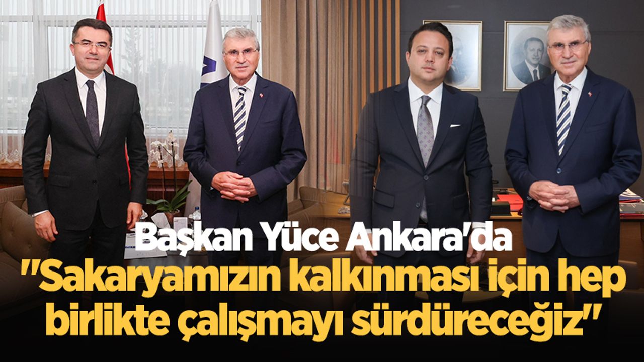 Başkan Yüce Ankara'da: "Sakaryamızın kalkınması için hep birlikte çalışmayı sürdüreceğiz"