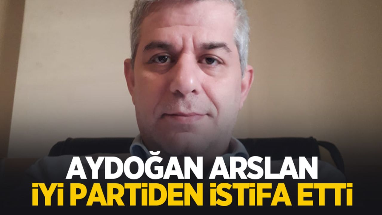 İYİ Parti'de şok: Aydoğan Arslan istifa etti
