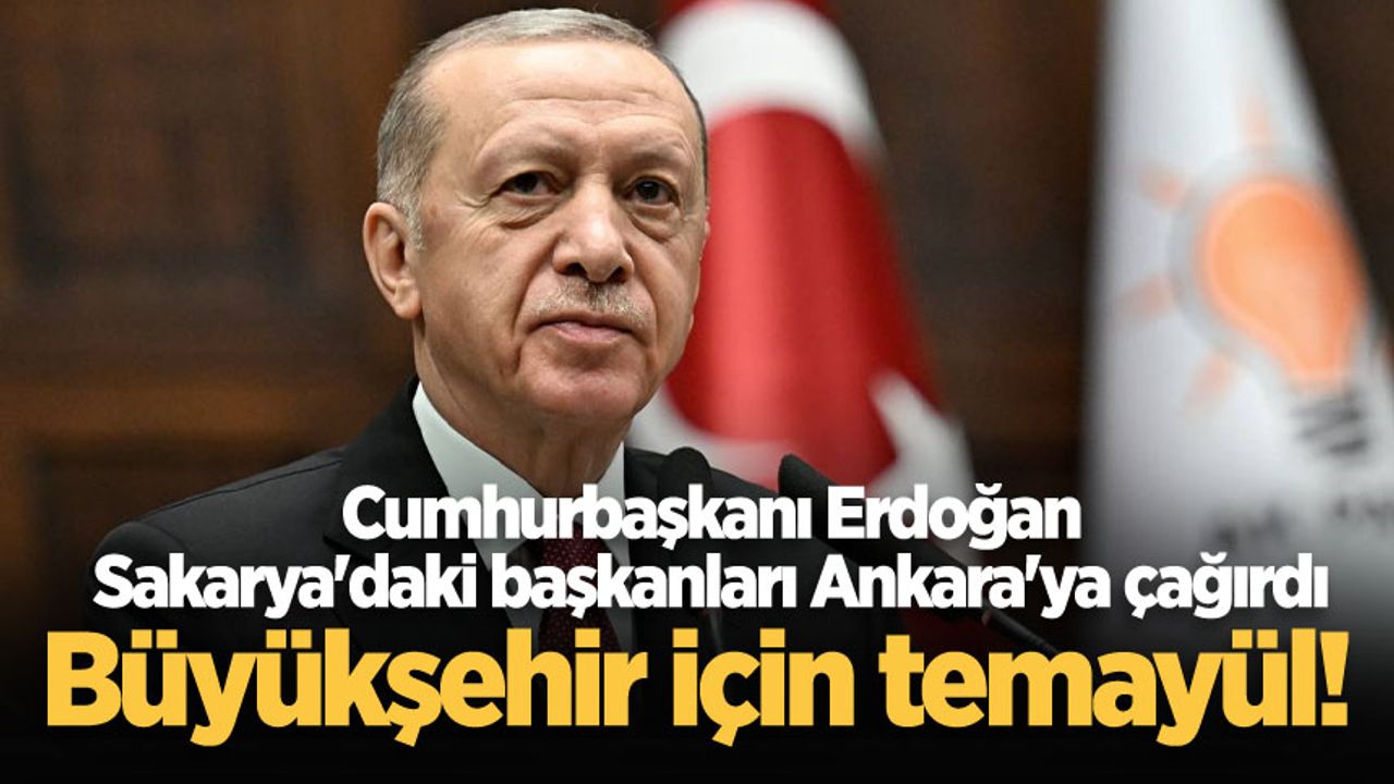 Büyükşehir için temayül! Cumhurbaşkanı Erdoğan Sakarya'daki başkanları Ankara'ya çağırdı