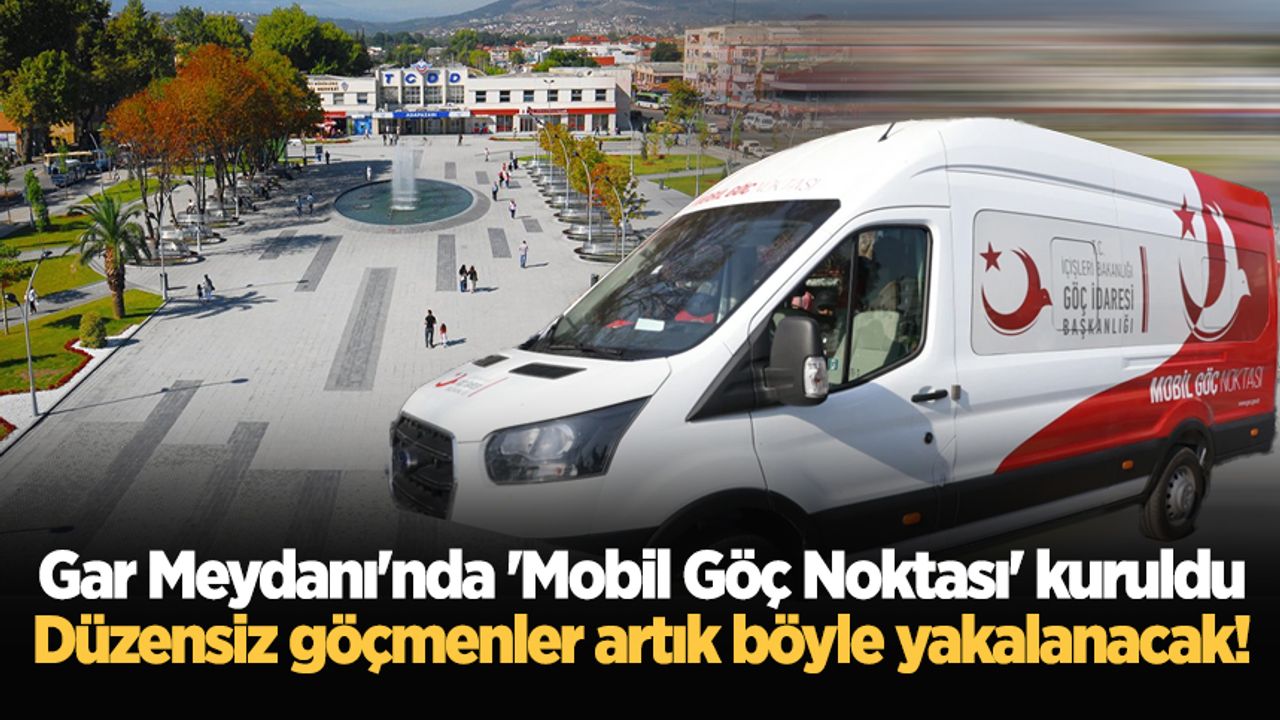 Gar Meydanı'nda 'Mobil Göç Noktası' kuruldu: Düzensiz göçmenler artık böyle yakalanacak!