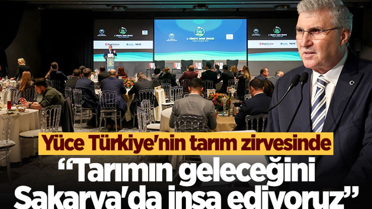 Yüce Türkiye'nin tarım zirvesinde: “Tarımın geleceğini Sakarya'da inşa ediyoruz”