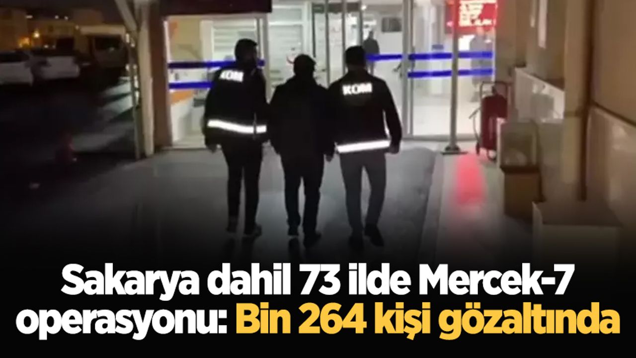 Sakarya dahil 73 ilde Mercek-7 operasyonu: Bin 264 kişi gözaltında