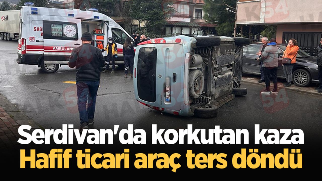 Serdivan'da korkutan kaza: Hafif ticari araç ters döndü