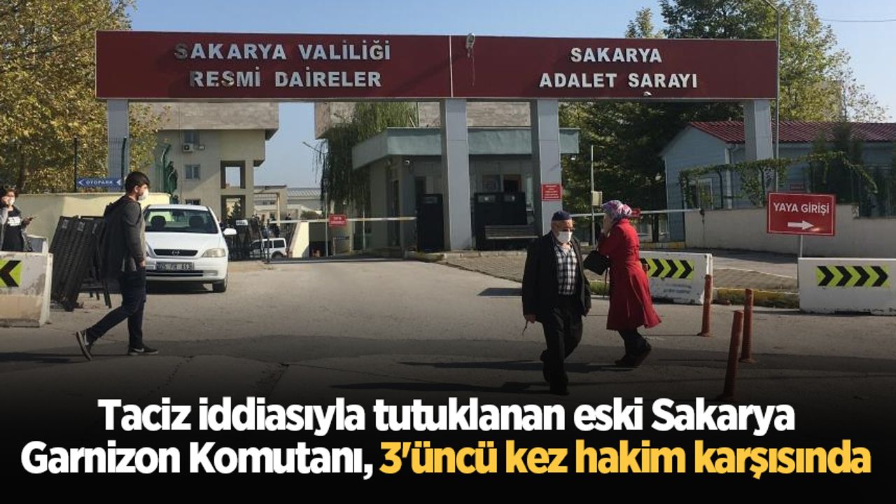 Taciz iddiasıyla tutuklanan eski Sakarya Garnizon Komutanı, 3'üncü kez hakim karşısında