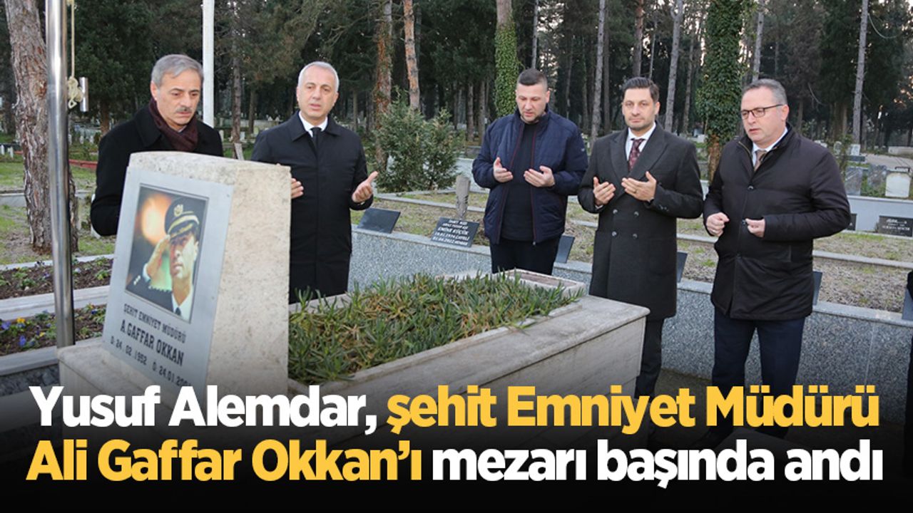 Yusuf Alemdar, şehit Emniyet Müdürü Ali Gaffar Okkan’ı mezarı başında andı