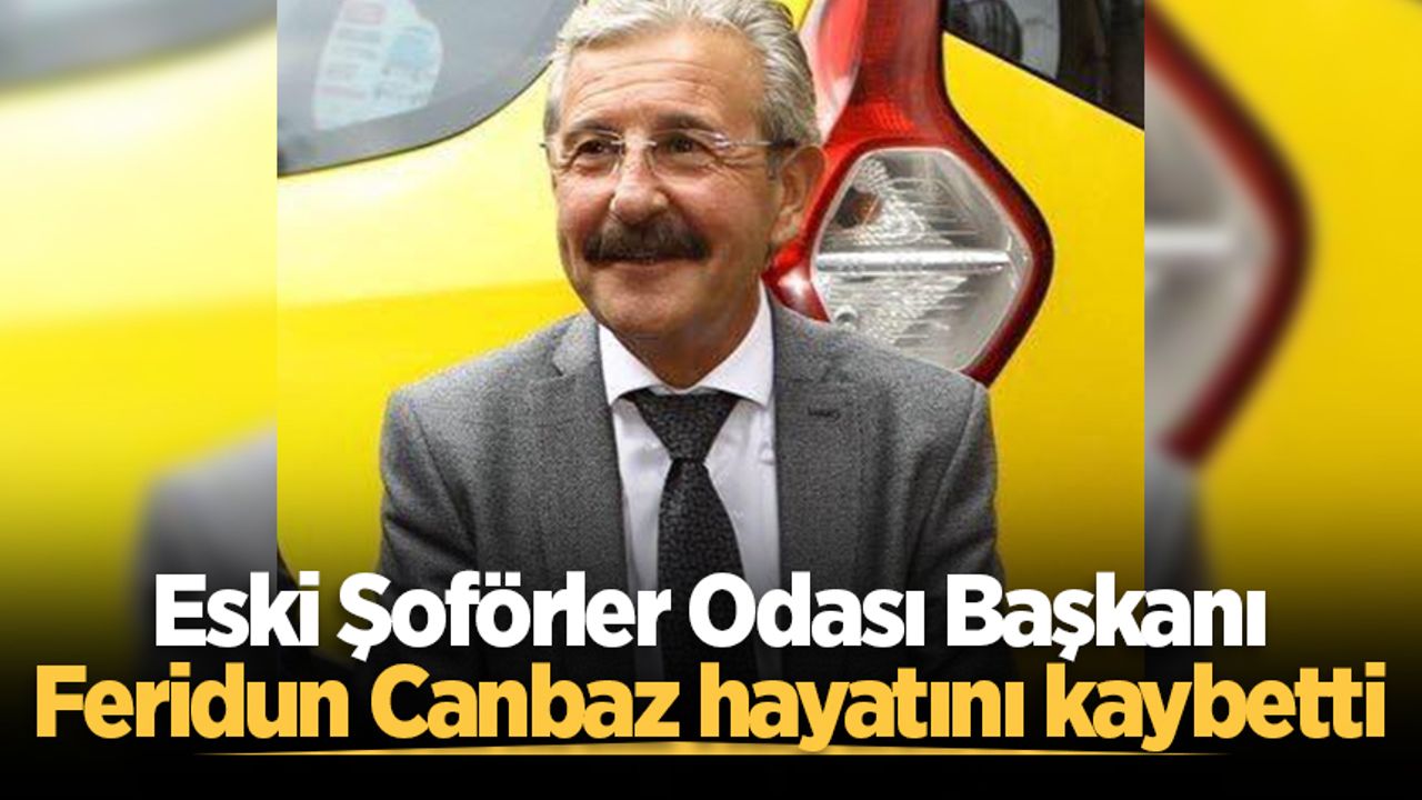 Eski Şoförler Odası Başkanı Feridun Canbaz hayatını kaybetti