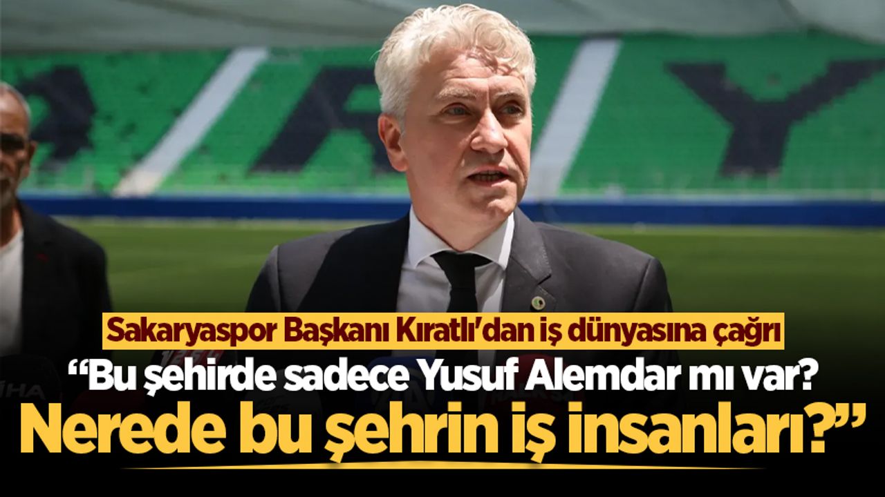 Sakaryaspor Başkanı Kıratlı'dan iş dünyasına çağrı: “Bu şehirde sadece Yusuf Alemdar mı var?”