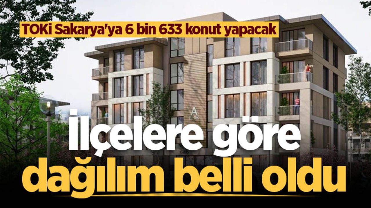 TOKİ Sakarya'ya 6 bin 633 konut yapacak: İlçelere göre dağılım belli oldu