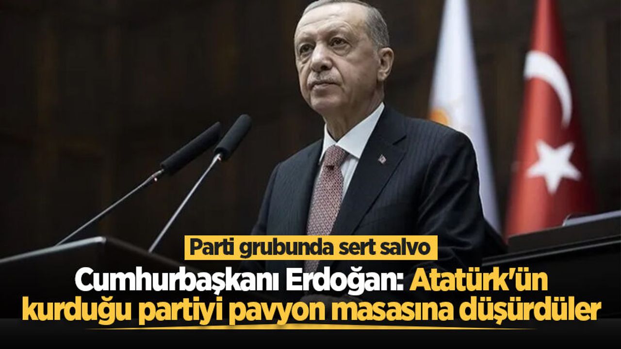 Cumhurbaşkanı Erdoğan: Atatürk'ün kurduğu partiyi 