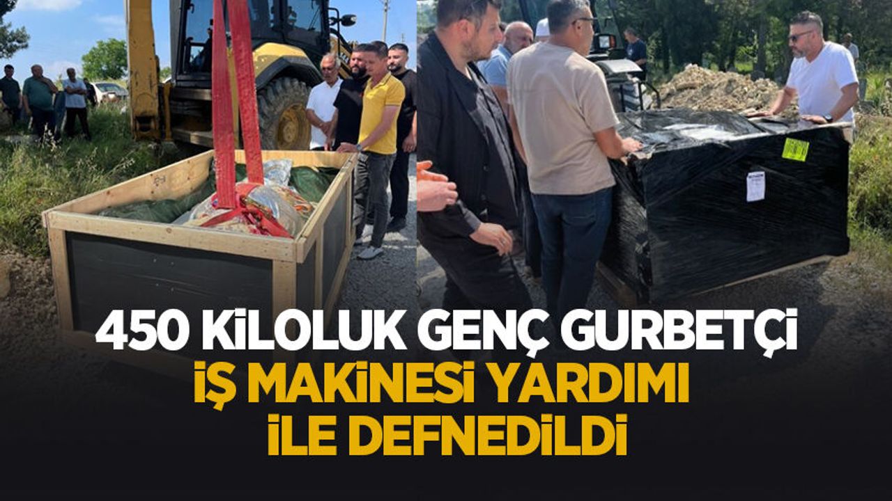 450 kiloluk gencin cenazesi, kepçe yardımı ile defnedilebild