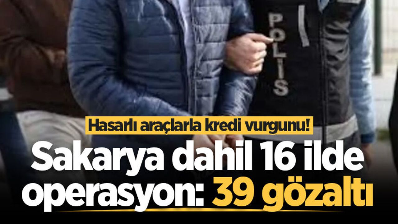 Hasarlı araçlarla kredi vurgunu! Sakarya dahil 16 ilde opera