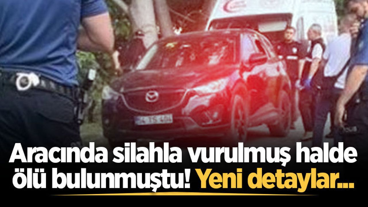Aracında silahla vurulmuş halde ölü bulunmuştu! Yeni detayla
