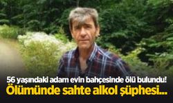 56 yaşındaki adam evin bahçesinde ölü bulundu! Ölümünde sahte alkol şüphesi...