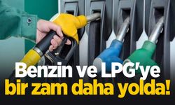 Benzin ve LPG'ye bir zam daha yolda!