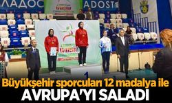 Büyükşehir sporcuları 12 madalya ile Avrupa’yı salladı