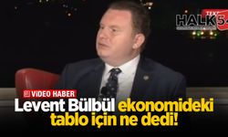 Levent Bülbül ekonomideki tablo için ne dedi!