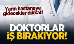 Yarın hastaneye gidecekler dikkat! Doktorlar iş bırakıyor