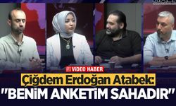 Çiğdem Erdoğan Atabek: Benim anketim sahadır