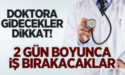 Doktora gidecekler dikkat ! 2 gün boyunca iş bırakacaklar