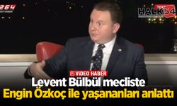 Levent Bülbül mecliste Engin Özkoç ile yaşananları anlattı