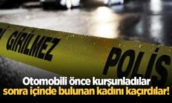 Otomobili önce kurşunladılar, sonra içinde bulunan kadını kaçırdılar!