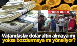 Vatandaşlar dolar altın almaya mı yoksa bozdurmaya mı yöneliyor?