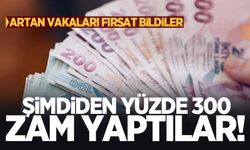 Artan vakaları fırsat bildiler: Şimdiden yüzde 300 zam yaptılar!