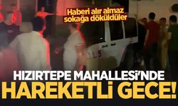 Hızırtepe Mahallesi'nde hareketli gece! Haberi alır almaz sokağa döküldüler