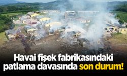 Havai fişek fabrikasındaki patlama davasında son durum!