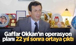 Gaffar Okkan’ın operasyon planı 22 yıl sonra ortaya çıktı