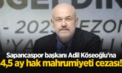 Sapancaspor başkanı Adil Köseoğlu'na 4,5 ay hak mahrumiyeti cezası!