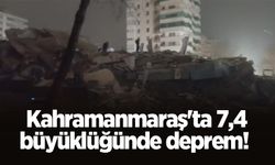 Kahramanmaraş'ta 7,4 büyüklüğünde deprem!