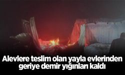 Alevlere teslim olan yayla evlerinden geriye demir yığınları kaldı