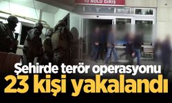 Şehirde terör operasyonu: 23 kişi yakalandı