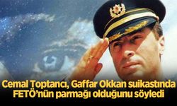 Cemal Toptancı, Gaffar Okkan suikastında FETÖ’nün parmağı olduğunu söyledi