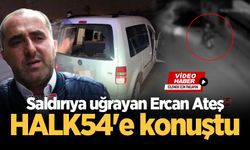 Saldırıya uğrayan Ercan Ateş HALK54'e konuştu